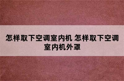 怎样取下空调室内机 怎样取下空调室内机外罩